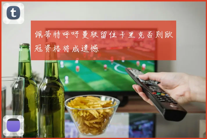 佩蒂特呼吁曼联留住卡里克否则欧冠资格将成遗憾