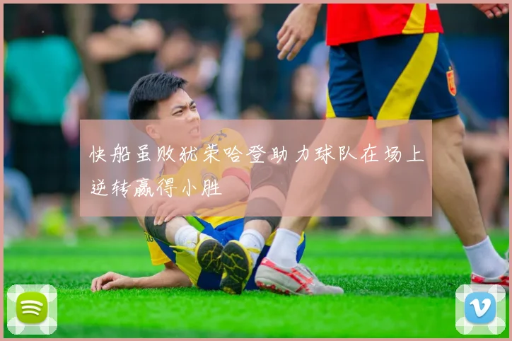 快船虽败犹荣哈登助力球队在场上逆转赢得小胜