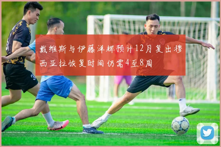 戴维斯与伊藤洋辉预计12月复出穆西亚拉恢复时间仍需4至8周