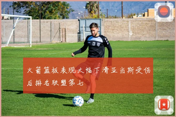 火箭篮板表现大幅下滑亚当斯受伤后排名联盟第七