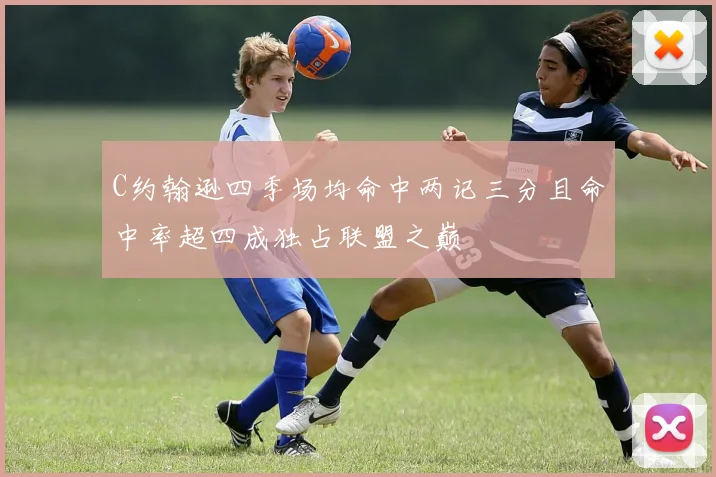 C约翰逊四季场均命中两记三分且命中率超四成独占联盟之巅