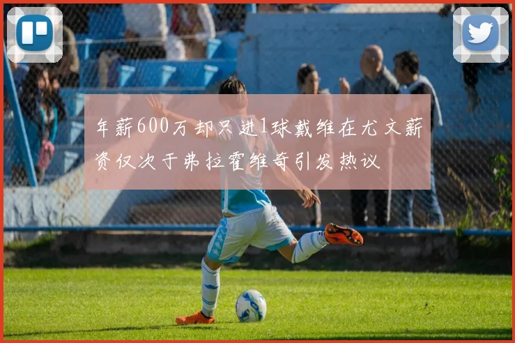 年薪600万却只进1球戴维在尤文薪资仅次于弗拉霍维奇引发热议