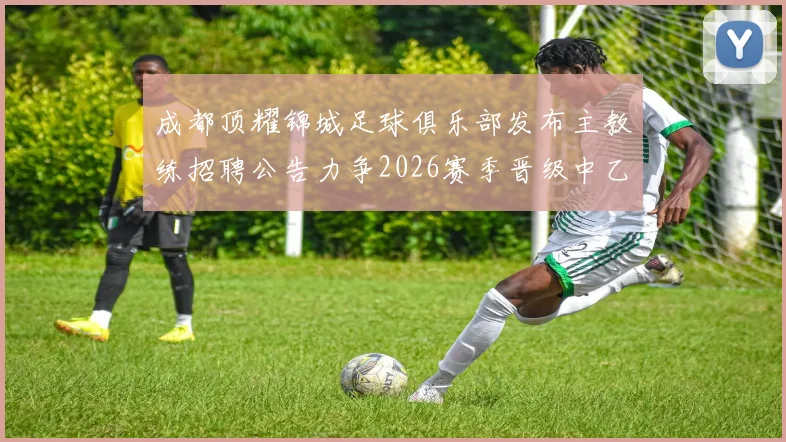 成都顶耀锦城足球俱乐部发布主教练招聘公告力争2026赛季晋级中乙联赛