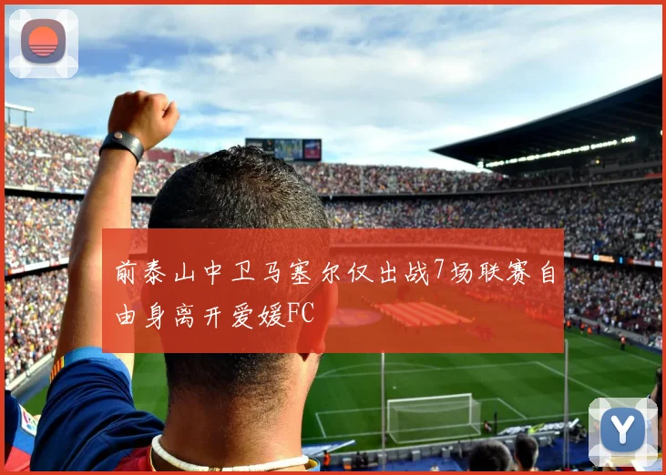 前泰山中卫马塞尔仅出战7场联赛自由身离开爱媛FC
