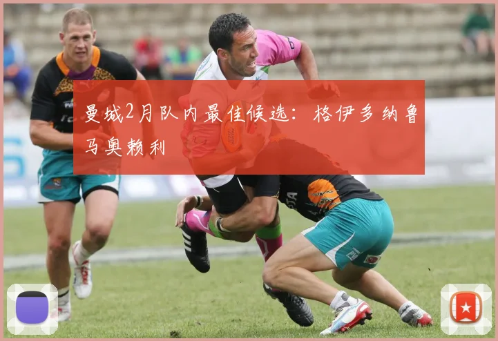 曼城2月队内最佳候选：格伊多纳鲁马奥赖利