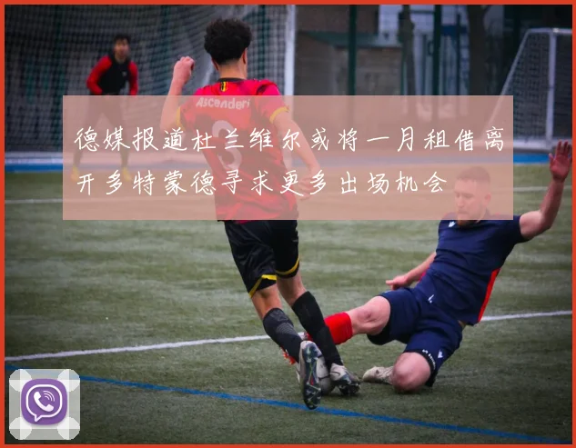 德媒报道杜兰维尔或将一月租借离开多特蒙德寻求更多出场机会