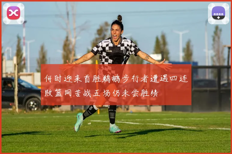 何时迎来首胜鹈鹕步行者遭遇四连败篮网苦战五场仍未尝胜绩