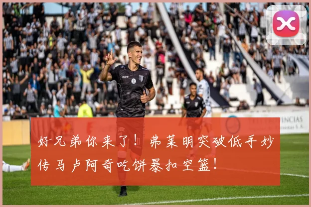 好兄弟你来了！弗莱明突破低手妙传马卢阿奇吃饼暴扣空篮！