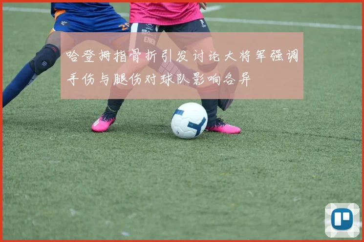 哈登拇指骨折引发讨论大将军强调手伤与腿伤对球队影响各异