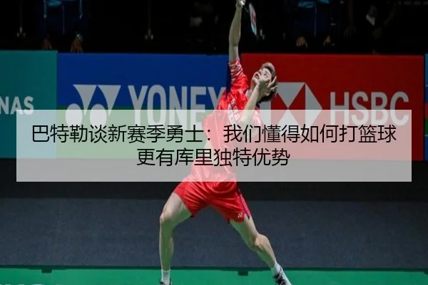 巴特勒谈新赛季勇士：我们懂得如何打篮球更有库里独特优势 - kaiyun