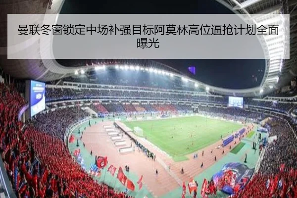 曼联冬窗锁定中场补强目标阿莫林高位逼抢计划全面曝光 - kaiyun